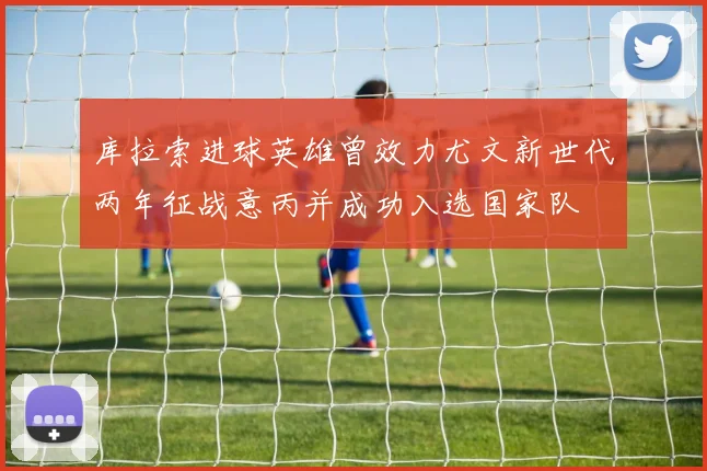 库拉索进球英雄曾效力尤文新世代两年征战意丙并成功入选国家队