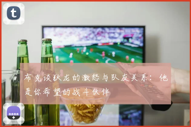 布克谈狄龙的激怒与队友关系：他是你希望的战斗伙伴