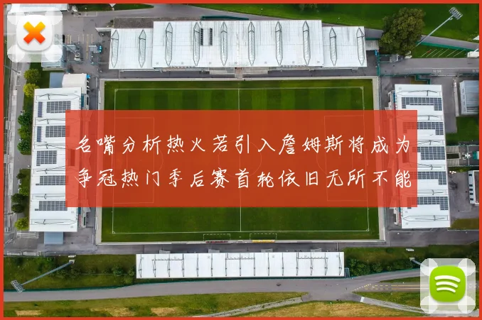 名嘴分析热火若引入詹姆斯将成为争冠热门季后赛首轮依旧无所不能