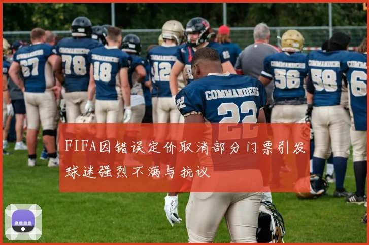 FIFA因错误定价取消部分门票引发球迷强烈不满与抗议