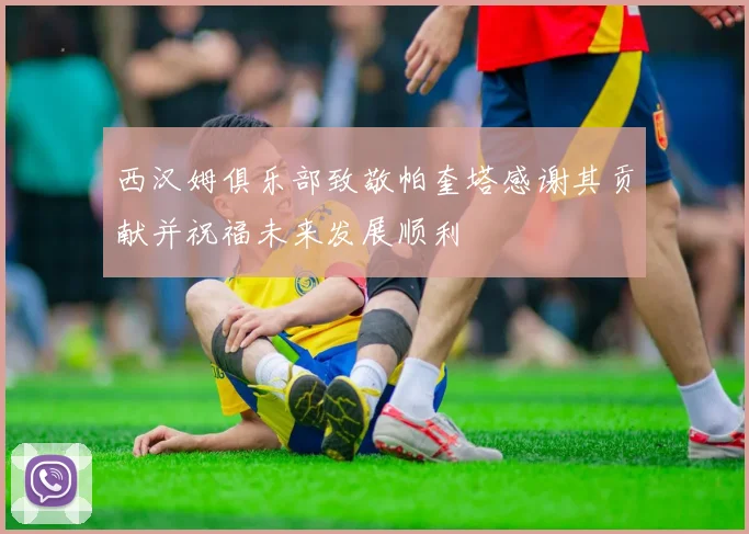 西汉姆俱乐部致敬帕奎塔感谢其贡献并祝福未来发展顺利