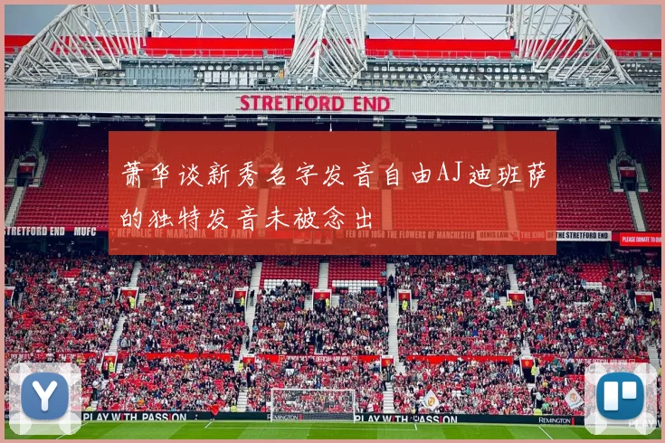 萧华谈新秀名字发音自由AJ迪班萨的独特发音未被念出