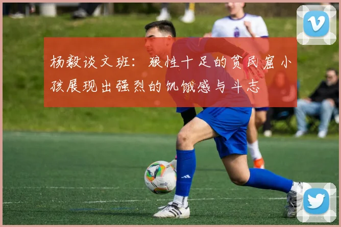 杨毅谈文班：狼性十足的贫民窟小孩展现出强烈的饥饿感与斗志