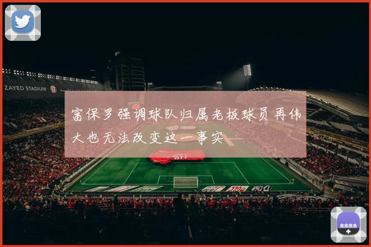 富保罗强调球队归属老板球员再伟大也无法改变这一事实
