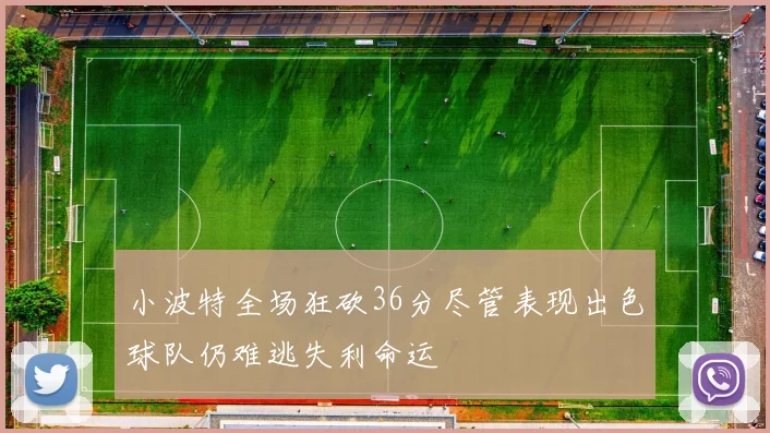 小波特全场狂砍36分尽管表现出色球队仍难逃失利命运