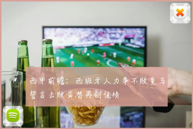 西甲前瞻：西班牙人力争不败皇马誓言击败黄潜再创佳绩