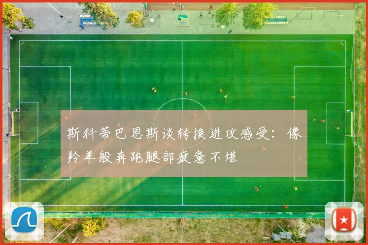 斯科蒂巴恩斯谈转换进攻感受：像羚羊般奔跑腿部疲惫不堪