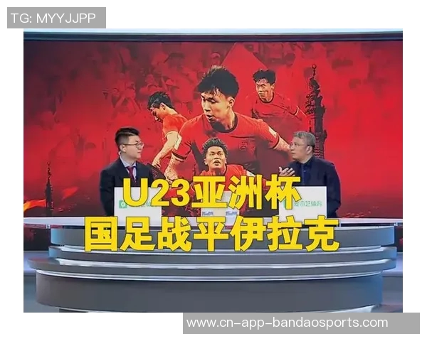 U23国足备战伊拉克赛重点强化防守反击战术提升整体实力